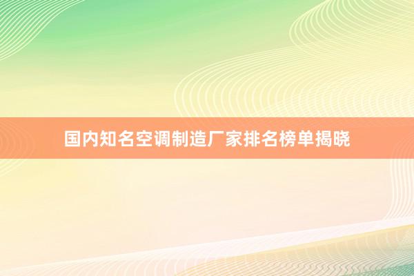 国内知名空调制造厂家排名榜单揭晓